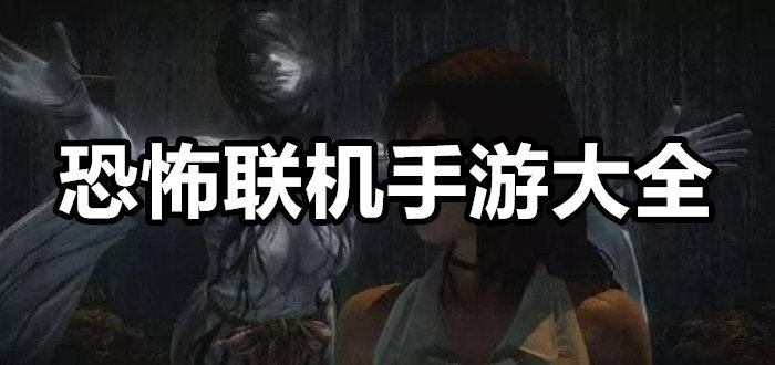 恐怖联机手游推荐_多人恐怖联机手游_联机恐怖手游