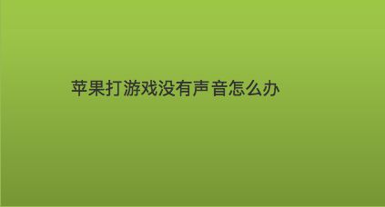 手机游戏发不了声音怎么办-手机游戏没声音怎么办？试试这些方法